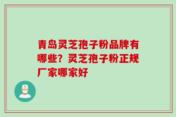 青岛灵芝孢子粉品牌有哪些？灵芝孢子粉正规厂家哪家好