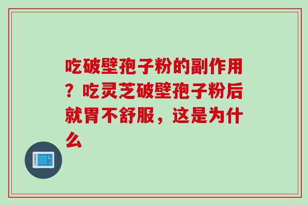 吃破壁孢子粉的副作用？吃灵芝破壁孢子粉后就胃不舒服，这是为什么