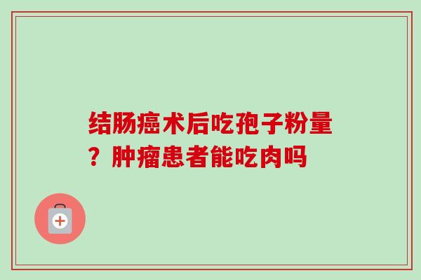 结肠癌术后吃孢子粉量？肿瘤患者能吃肉吗