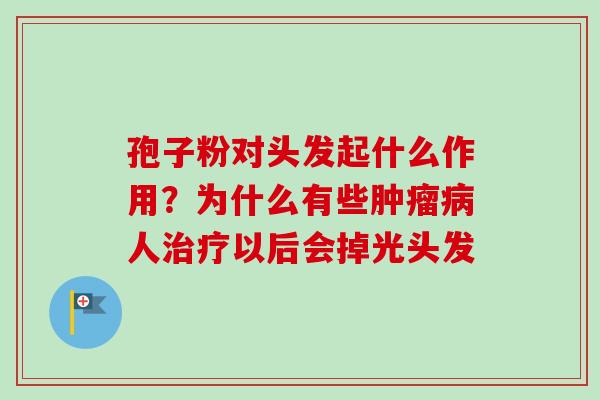 孢子粉对头发起什么作用？为什么有些肿瘤病人治疗以后会掉光头发