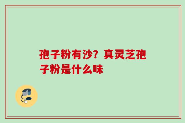 孢子粉有沙？真灵芝孢子粉是什么味