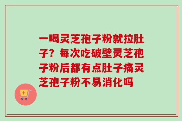 一喝灵芝孢子粉就拉肚子？每次吃破壁灵芝孢子粉后都有点肚子痛灵芝孢子粉不易消化吗