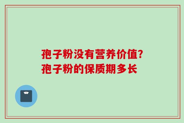 孢子粉没有营养价值？孢子粉的保质期多长
