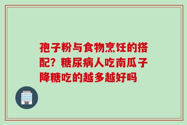 孢子粉与食物烹饪的搭配？糖尿病人吃南瓜子降糖吃的越多越好吗