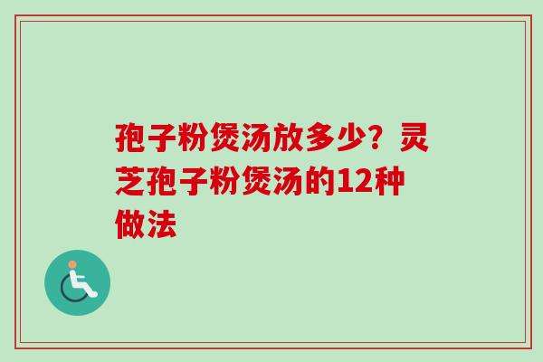 孢子粉煲汤放多少？灵芝孢子粉煲汤的12种做法