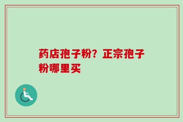 药店孢子粉？正宗孢子粉哪里买
