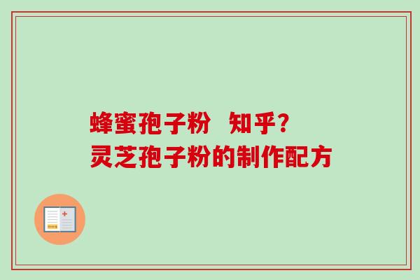 蜂蜜孢子粉  知乎？灵芝孢子粉的制作配方