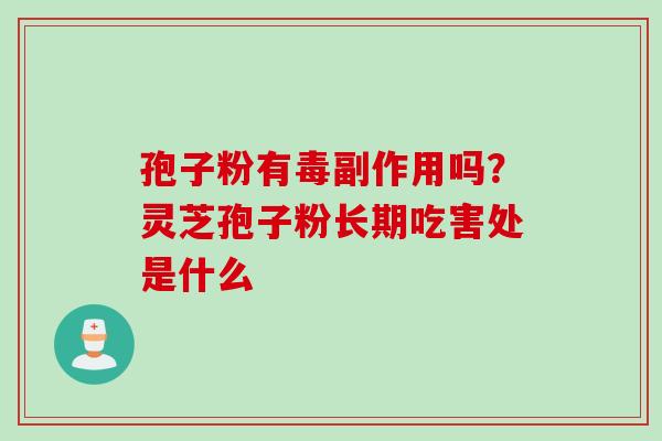 孢子粉有毒副作用吗？灵芝孢子粉长期吃害处是什么