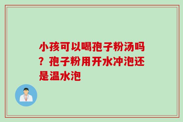 小孩可以喝孢子粉汤吗？孢子粉用开水冲泡还是温水泡