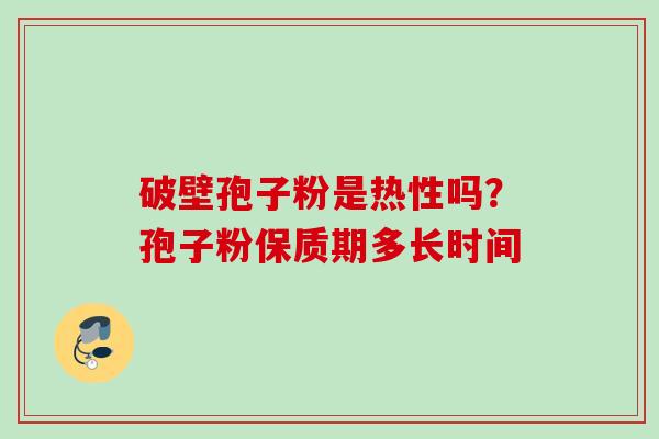 破壁孢子粉是热性吗？孢子粉保质期多长时间
