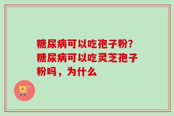可以吃孢子粉?可以吃灵芝孢子粉吗,为什么 可以吃孢子粉?可以吃灵芝孢子粉吗,为什么
