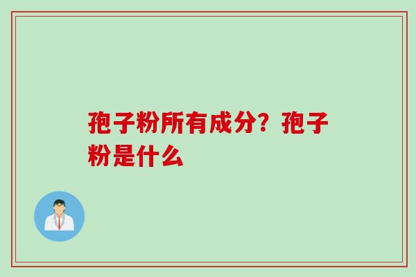 孢子粉所有成分？孢子粉是什么
