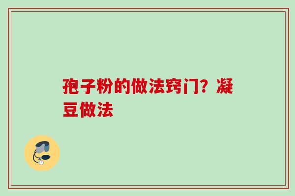 孢子粉的做法窍门？凝豆做法