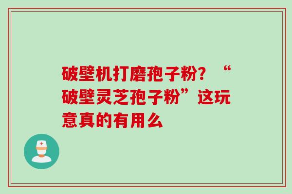 破壁机打磨孢子粉？“破壁灵芝孢子粉”这玩意真的有用么