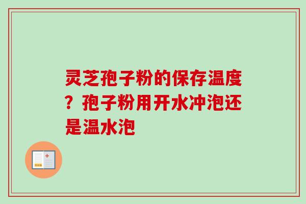 灵芝孢子粉的保存温度？孢子粉用开水冲泡还是温水泡