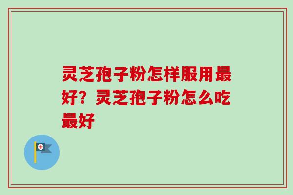 灵芝孢子粉怎样服用最好？灵芝孢子粉怎么吃最好