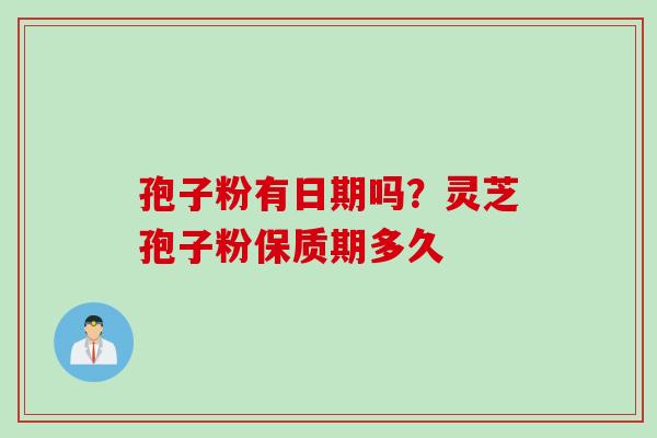 孢子粉有日期吗？灵芝孢子粉保质期多久