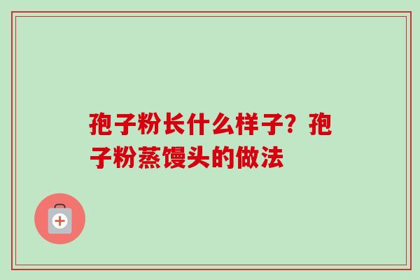 孢子粉长什么样子？孢子粉蒸馒头的做法