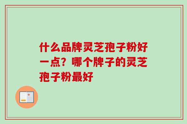 什么品牌灵芝孢子粉好一点？哪个牌子的灵芝孢子粉最好