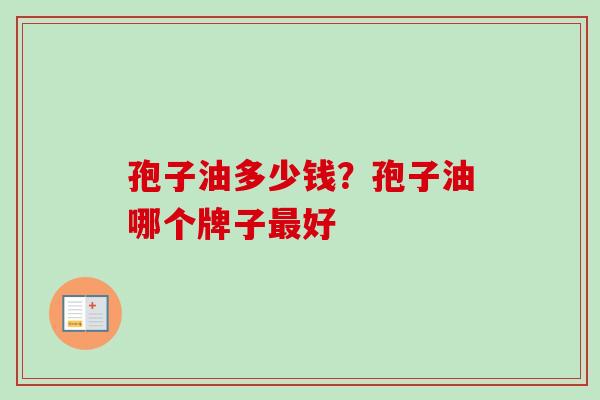 孢子油多少钱？孢子油哪个牌子最好