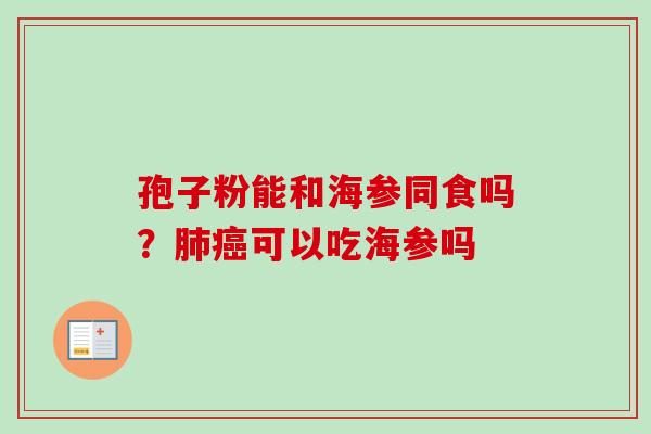 孢子粉能和海参同食吗?可以吃海参吗 孢子粉能和海参同食吗?可以吃海参吗