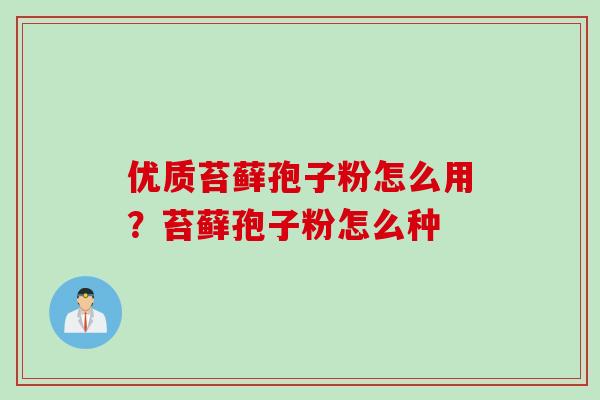 优质苔藓孢子粉怎么用?苔藓孢子粉怎么种 优质苔藓孢子粉怎么用?苔藓孢子粉怎么种