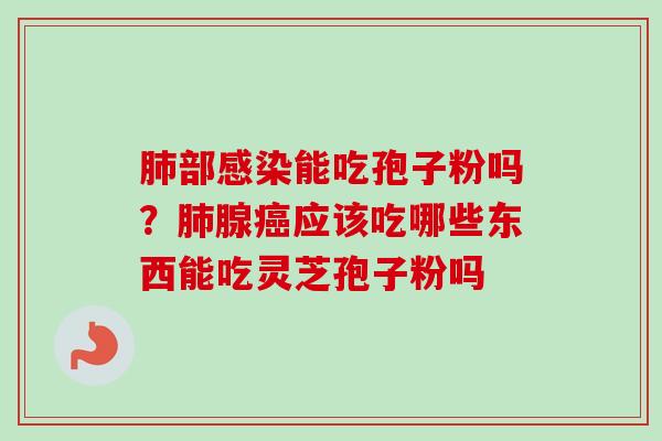 肺部感染能吃孢子粉吗？肺腺癌应该吃哪些东西能吃灵芝孢子粉吗
