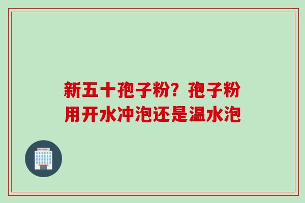 新五十孢子粉？孢子粉用开水冲泡还是温水泡