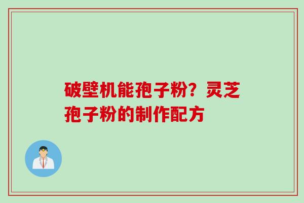 破壁机能孢子粉？灵芝孢子粉的制作配方