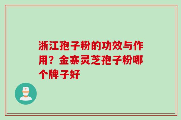 浙江孢子粉的功效与作用？金寨灵芝孢子粉哪个牌子好