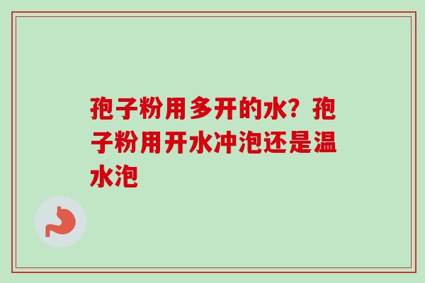 孢子粉用多开的水？孢子粉用开水冲泡还是温水泡