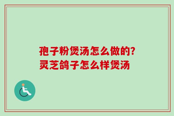 孢子粉煲汤怎么做的？灵芝鸽子怎么样煲汤