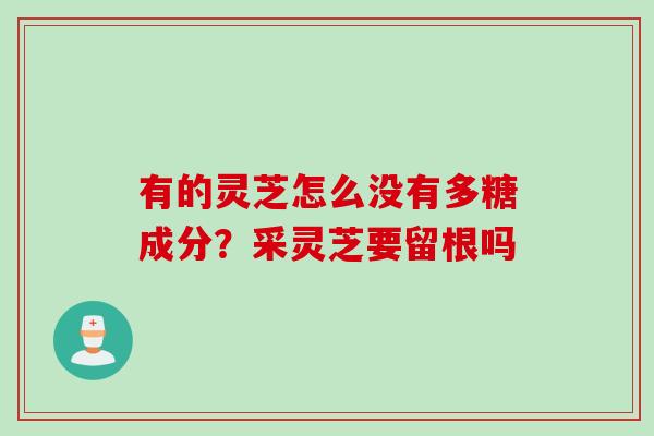 有的灵芝怎么没有多糖成分？采灵芝要留根吗
