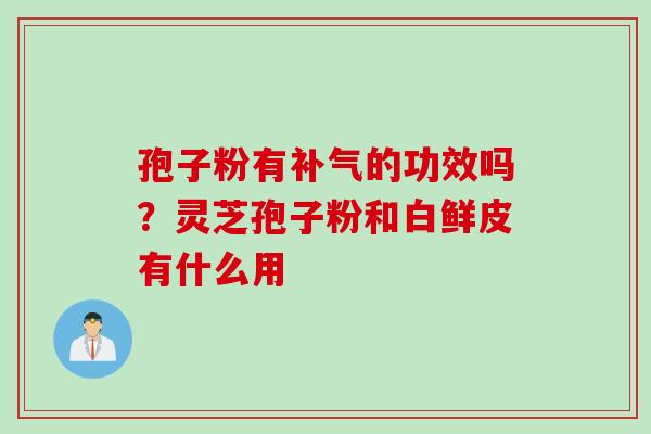 孢子粉有补气的功效吗？灵芝孢子粉和白鲜皮有什么用