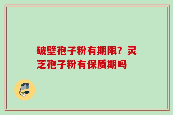 破壁孢子粉有期限？灵芝孢子粉有保质期吗