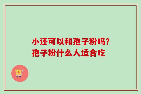 小还可以和孢子粉吗？孢子粉什么人适合吃