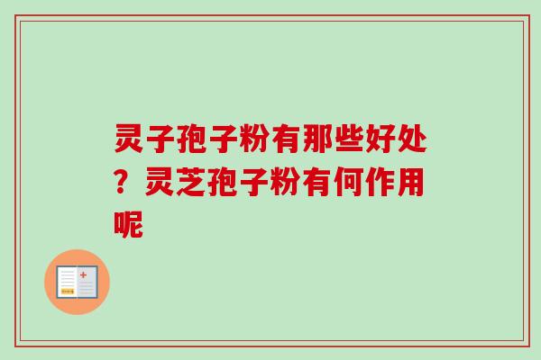 灵子孢子粉有那些好处?灵芝孢子粉有何作用呢 灵子孢子粉有那些好处?灵芝孢子粉有何作用呢