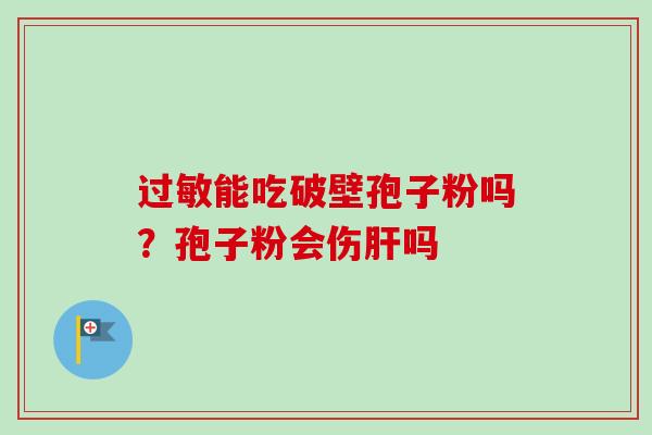 过敏能吃破壁孢子粉吗？孢子粉会伤肝吗