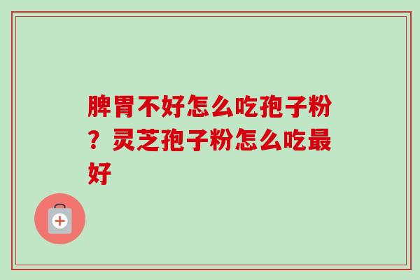 脾胃不好怎么吃孢子粉？灵芝孢子粉怎么吃最好