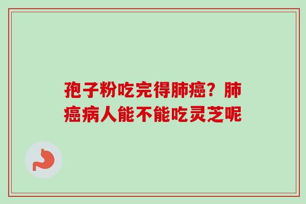 孢子粉吃完得肺癌？肺癌病人能不能吃灵芝呢
