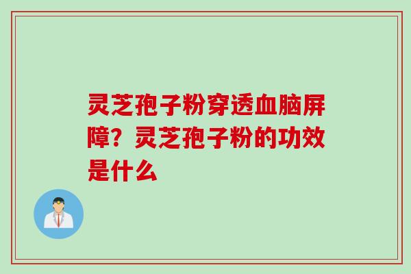 灵芝孢子粉穿透脑屏障？灵芝孢子粉的功效是什么