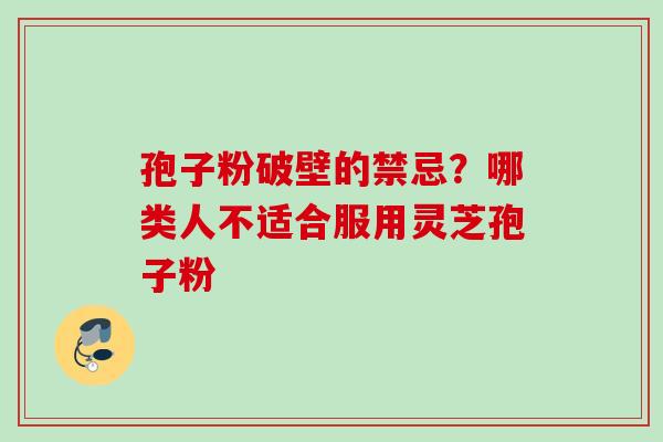 孢子粉破壁的禁忌？哪类人不适合服用灵芝孢子粉