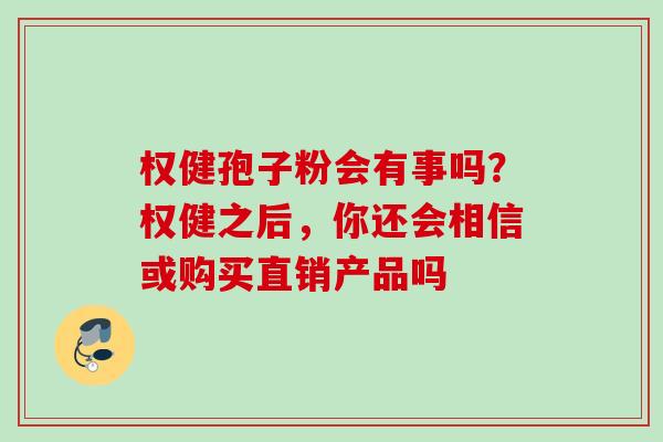 权健孢子粉会有事吗？权健之后，你还会相信或购买直销产品吗