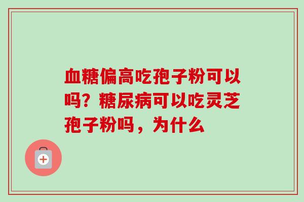 血糖偏高吃孢子粉可以吗？糖尿病可以吃灵芝孢子粉吗，为什么