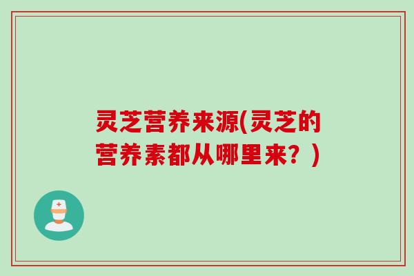 灵芝营养来源(灵芝的营养素都从哪里来？)