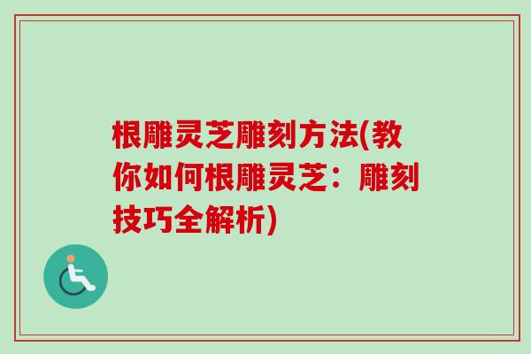 根雕灵芝雕刻方法(教你如何根雕灵芝：雕刻技巧全解析)