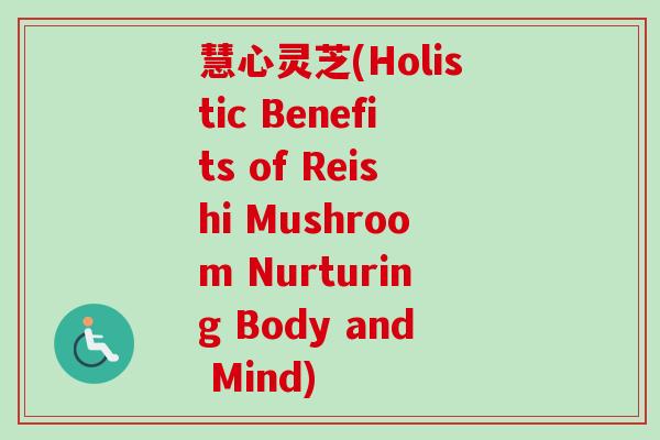 慧心灵芝(Holistic Benefits of Reishi Mushroom Nurturing Body and Mind)