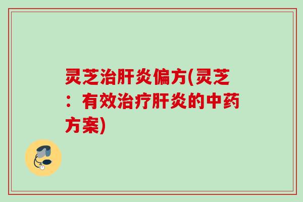 灵芝偏方(灵芝:有效的方案) 灵芝偏方(灵芝:有效的方案)