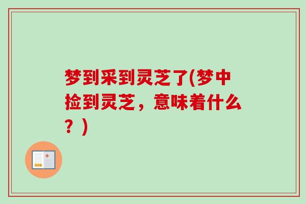 梦到采到灵芝了(梦中捡到灵芝，意味着什么？)