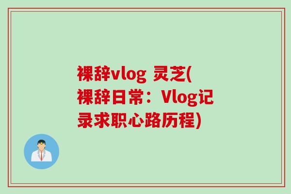 裸辞vlog 灵芝(裸辞日常：Vlog记录求职心路历程)